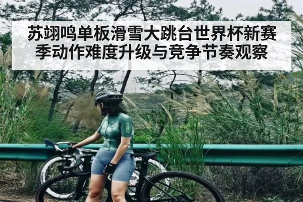 苏翊鸣单板滑雪大跳台世界杯新赛季动作难度升级与竞争节奏观察 | espn